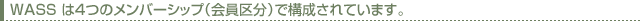 WASSは4つのメンバーシップ(会員区分)で構成されています。